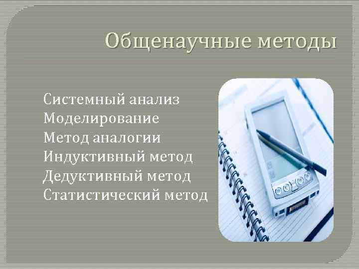 Общенаучные методы Системный анализ Моделирование Метод аналогии Индуктивный метод Дедуктивный метод Статистический метод 