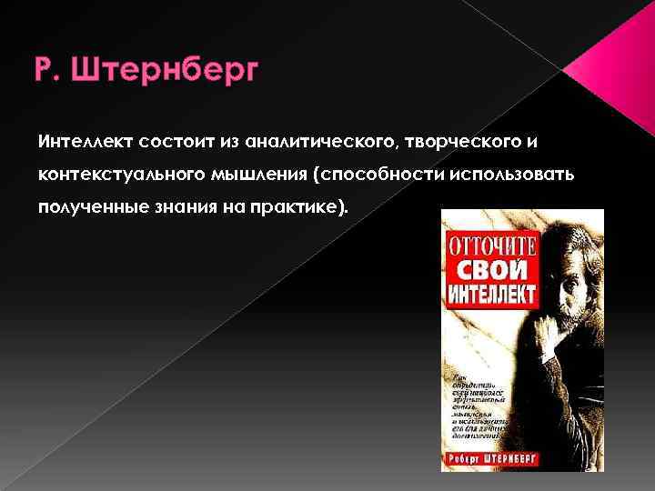 Р. Штернберг Интеллект состоит из аналитического, творческого и контекстуального мышления (способности использовать полученные знания