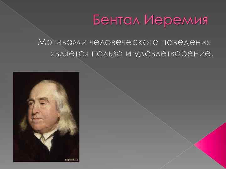 Бентал Иеремия Мотивами человеческого поведения является польза и удовлетворение. 