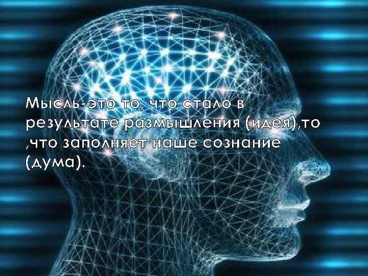 Мысль-это то, что стало в результате размышления (идея), то , что заполняет наше сознание