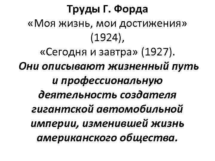Труды Г. Форда «Моя жизнь, мои достижения» (1924), «Сегодня и завтра» (1927). Они описывают