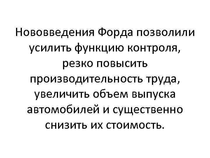 Нововведения Форда позволили усилить функцию контроля, резко повысить производительность труда, увеличить объем выпуска автомобилей