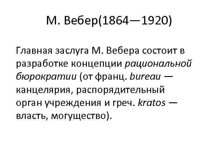 М. Вебер(1864— 1920) Главная заслуга М. Вебера состоит в разработке концепции рациональной бюрократии (от