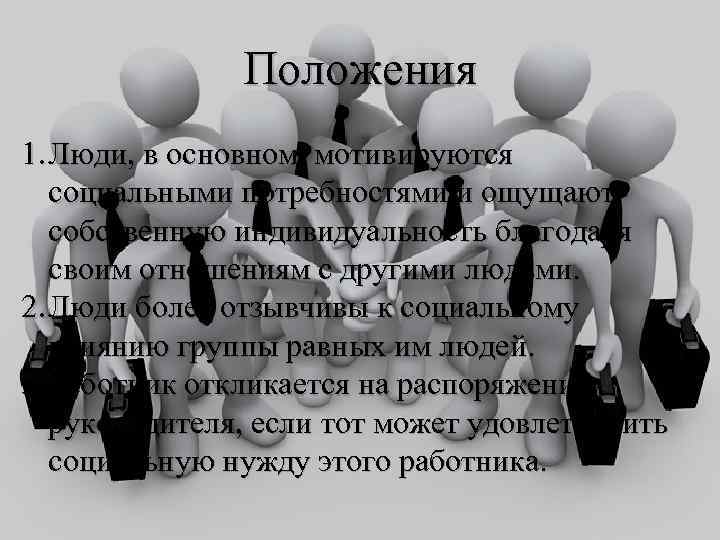 Положения 1. Люди, в основном, мотивируются социальными потребностями и ощущают собственную индивидуальность благодаря своим