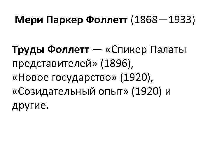 Мери Паркер Фоллетт (1868— 1933) Труды Фоллетт — «Спикер Палаты представителей» (1896), «Новое государство»