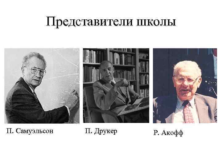 Представители школы П. Самуэльсон П. Друкер Р. Акофф 