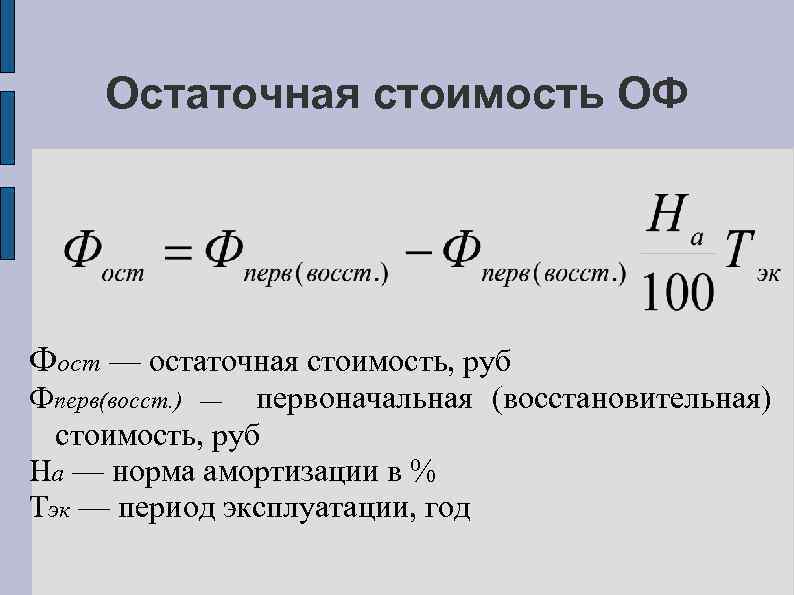 Остаточная стоимость ОФ Фост — остаточная стоимость, руб Фперв(восст. ) — первоначальная (восстановительная) стоимость,