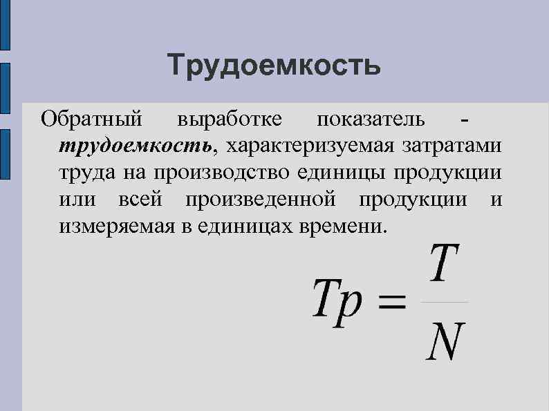 Трудоемкость Обратный выработке показатель - трудоемкость, характеризуемая затратами труда на производство единицы продукции или