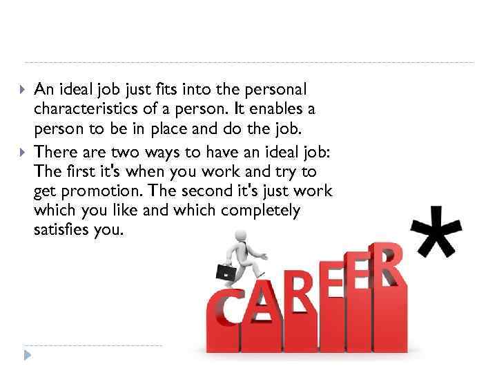  An ideal job just fits into the personal characteristics of a person. It