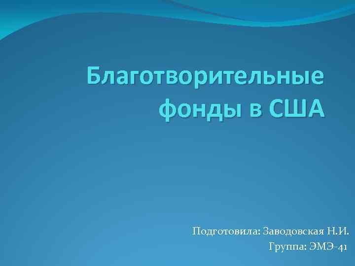 Благотворительные фонды в США Подготовила: Заводовская Н. И. Группа: ЭМЭ-41 