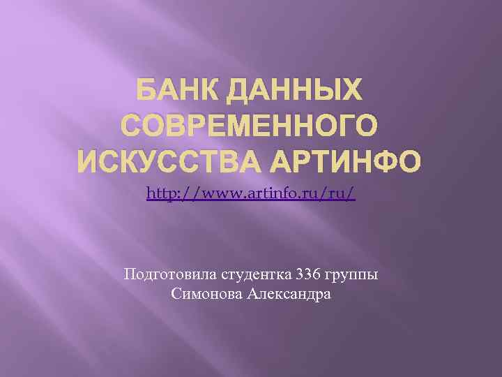 БАНК ДАННЫХ СОВРЕМЕННОГО ИСКУССТВА АРТИНФО http: //www. artinfo. ru/ru/ Подготовила студентка 336 группы Симонова