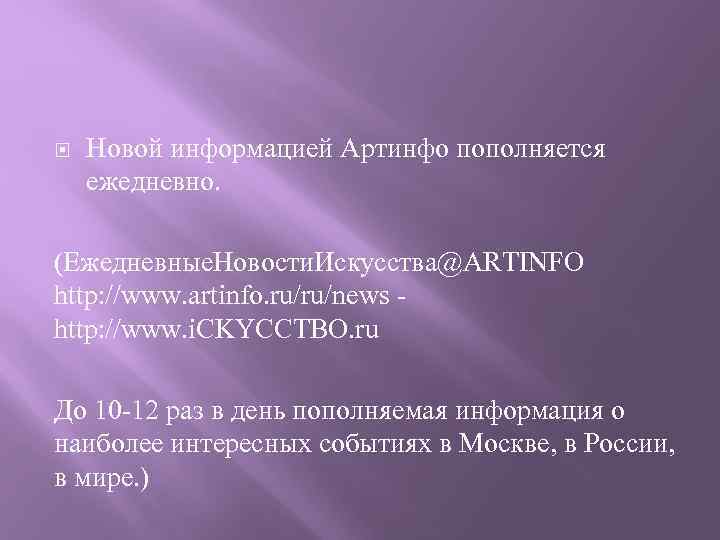  Новой информацией Артинфо пополняется ежедневно. (Ежедневные. Новости. Искусства@ARTINFO http: //www. artinfo. ru/ru/news http: