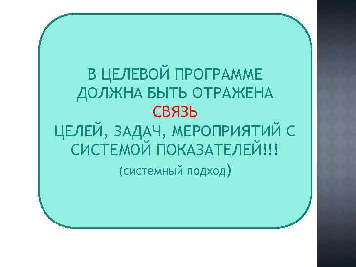 В ЦЕЛЕВОЙ ПРОГРАММЕ ДОЛЖНА БЫТЬ ОТРАЖЕНА СВЯЗЬ ЦЕЛЕЙ, ЗАДАЧ, МЕРОПРИЯТИЙ С СИСТЕМОЙ ПОКАЗАТЕЛЕЙ!!! (системный