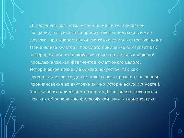 Д. разрабатывал метод «понимания» в гуманитарном познании, интуитивного проникновения в духовный мир другого, противопоставляя