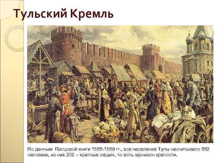 Тульский Кремль По данным Писцовой книги 1588 -1589 гг. , все население Тулы насчитывало