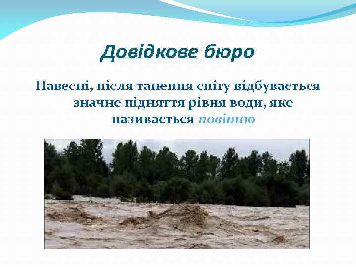 Довідкове бюро Навесні, після танення снігу відбувається значне підняття рівня води, яке називається повінню