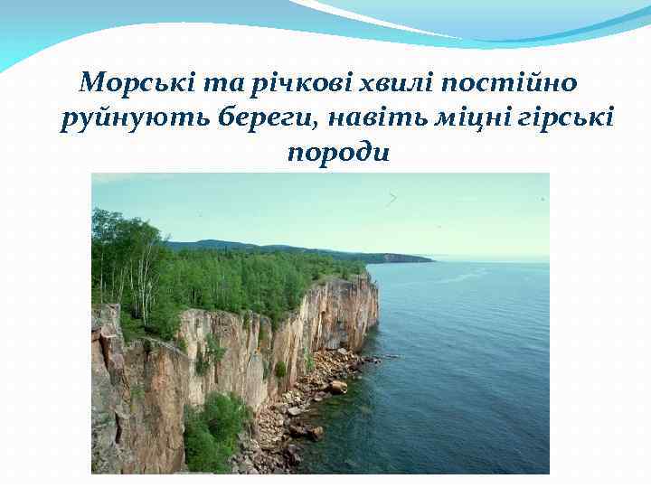Морські та річкові хвилі постійно руйнують береги, навіть міцні гірські породи 