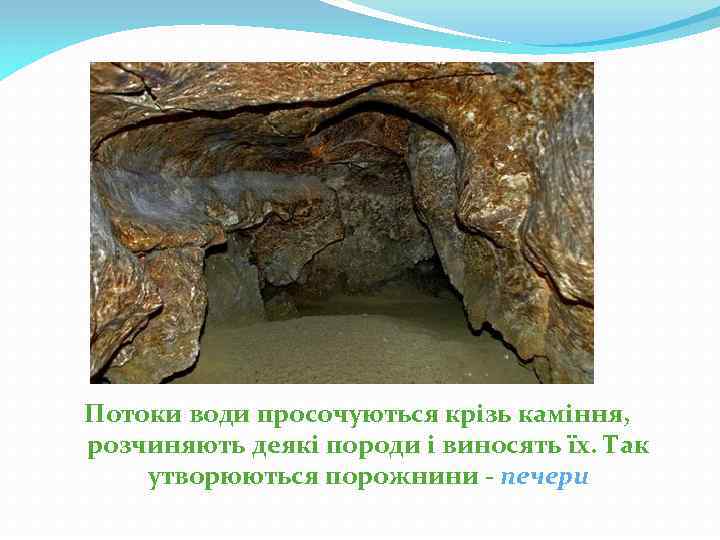 Потоки води просочуються крізь каміння, розчиняють деякі породи і виносять їх. Так утворюються порожнини