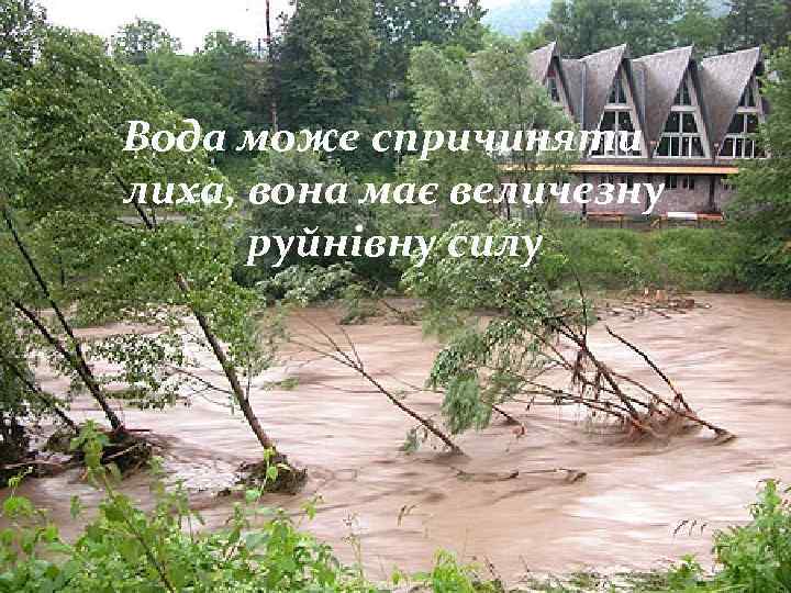 Вода може спричиняти лиха, вона має величезну руйнівну силу 
