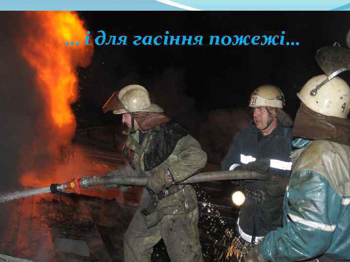 … і для гасіння пожежі… 