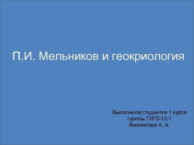 П. И. Мельников и геокриология Выполнила: студентка 1 курса гурппы ГИГб-12 -1 Филиппова А.