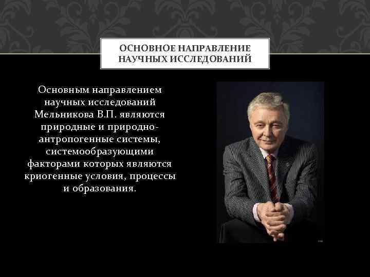 ОСНОВНОЕ НАПРАВЛЕНИЕ НАУЧНЫХ ИССЛЕДОВАНИЙ Основным направлением научных исследований Мельникова В. П. являются природные и