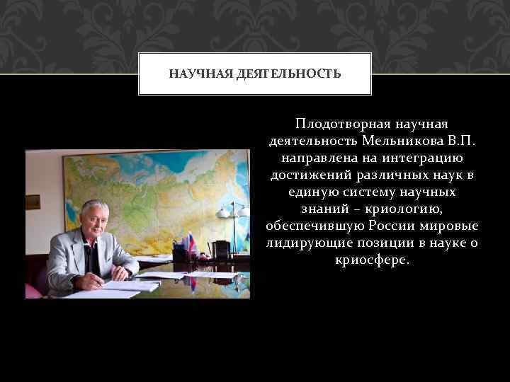 НАУЧНАЯ ДЕЯТЕЛЬНОСТЬ Плодотворная научная деятельность Мельникова В. П. направлена на интеграцию достижений различных наук
