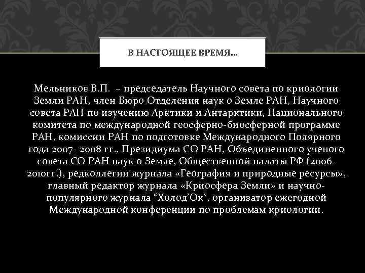 В НАСТОЯЩЕЕ ВРЕМЯ… Мельников В. П. – председатель Научного совета по криологии Земли РАН,