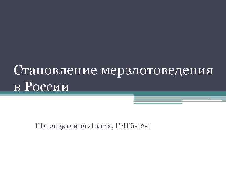 Становление мерзлотоведения в России Шарафуллина Лилия, ГИГб-12 -1 