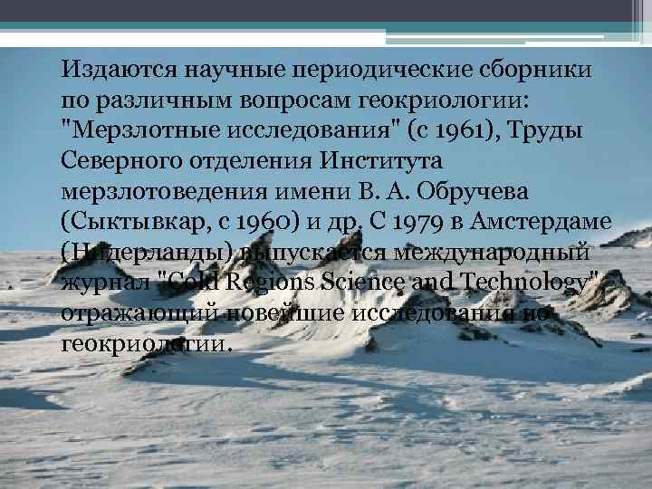  Издаются научные периодические сборники по различным вопросам геокриологии: "Мерзлотные исследования" (с 1961), Труды