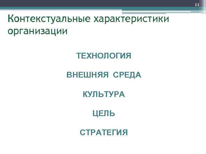 11 Контекстуальные характеристики организации ТЕХНОЛОГИЯ ВНЕШНЯЯ СРЕДА КУЛЬТУРА ЦЕЛЬ СТРАТЕГИЯ 