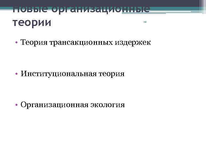 Новые организационные теории 34 • Теория трансакционных издержек • Институциональная теория • Организационная экология