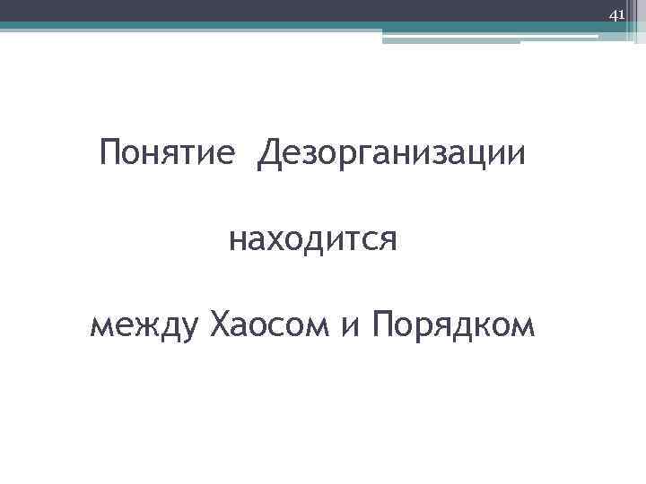 41 Понятие Дезорганизации находится между Хаосом и Порядком 