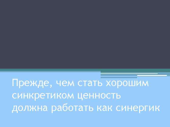 Прежде, чем стать хорошим синкретиком ценность должна работать как синергик 