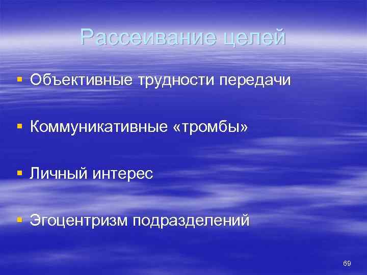 Рассеивание целей § Объективные трудности передачи § Коммуникативные «тромбы» § Личный интерес § Эгоцентризм