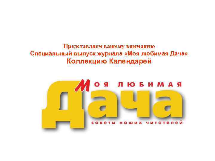 Представляем вашему вниманию Специальный выпуск журнала «Моя любимая Дача» Коллекцию Календарей 