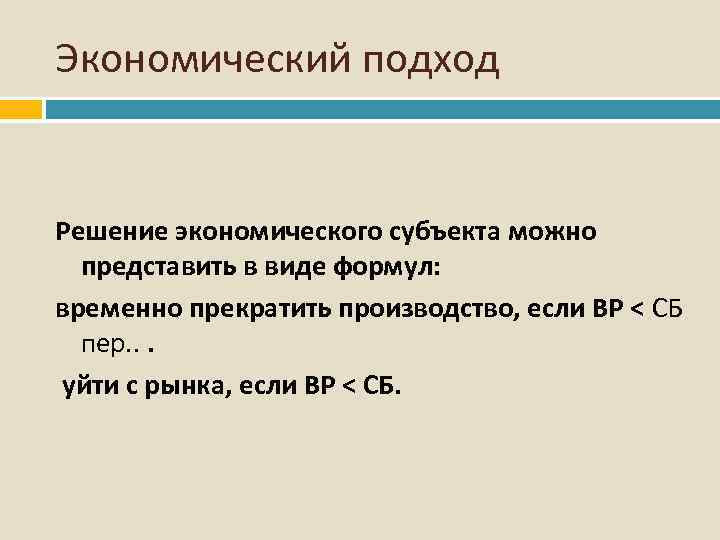 Экономический подход Решение экономического субъекта можно представить в виде формул: временно прекратить производство, если