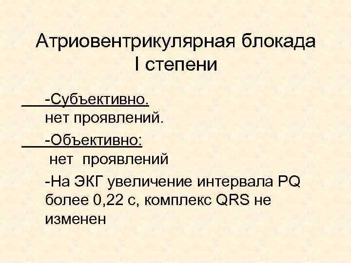 Атриовентрикулярная блокада I степени -Субъективно. нет проявлений. -Объективно: нет проявлений -На ЭКГ увеличение интервала