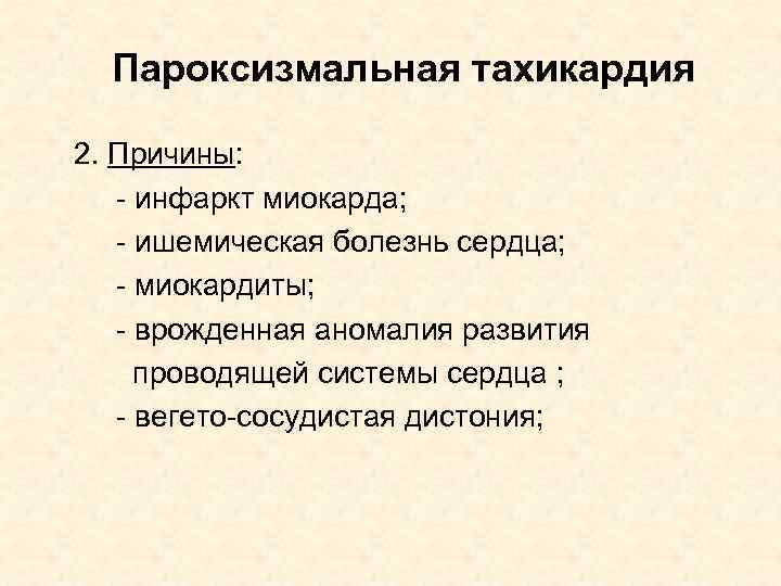 Пароксизмальная тахикардия 2. Причины: - инфаркт миокарда; - ишемическая болезнь сердца; - миокардиты; -