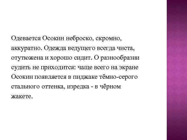 Одевается Осокин неброско, скромно, аккуратно. Одежда ведущего всегда чиста, отутюжена и хорошо сидит. О