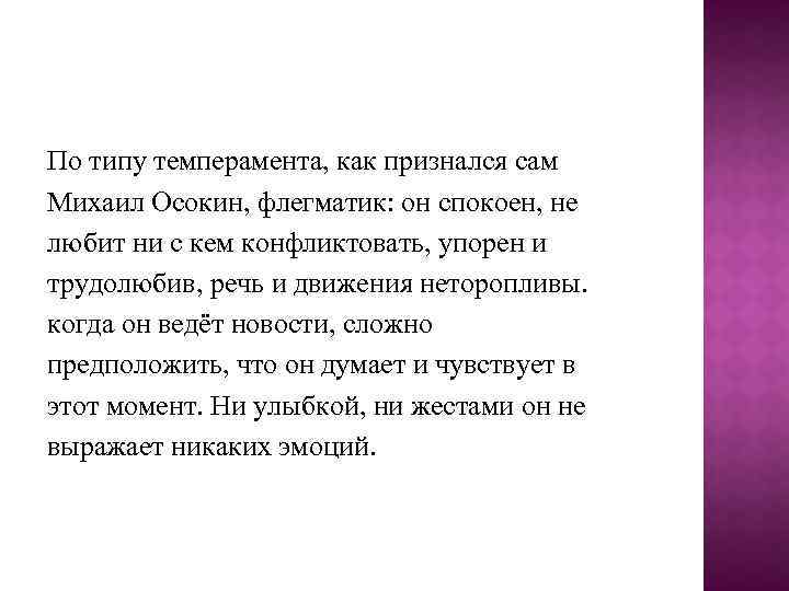 По типу темперамента, как признался сам Михаил Осокин, флегматик: он спокоен, не любит ни
