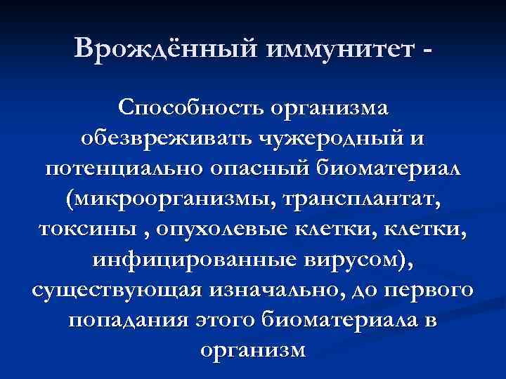 Врождённый иммунитет Способность организма обезвреживать чужеродный и потенциально опасный биоматериал (микроорганизмы, трансплантат, токсины ,