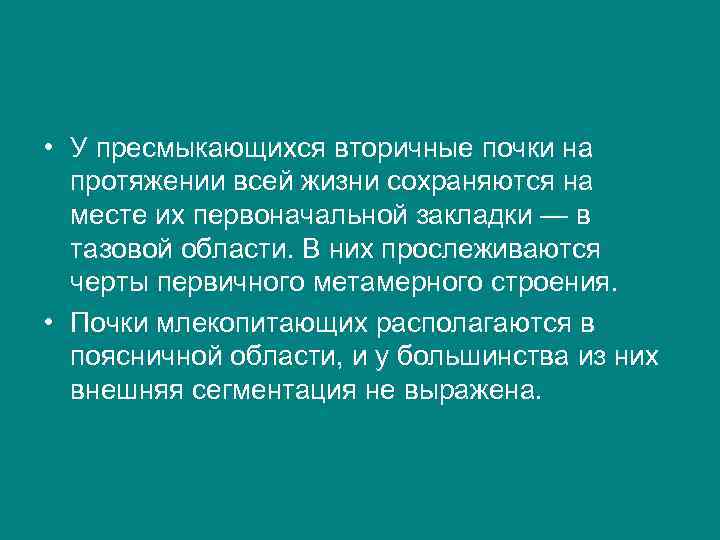  • У пресмыкающихся вторичные почки на протяжении всей жизни сохраняются на месте их