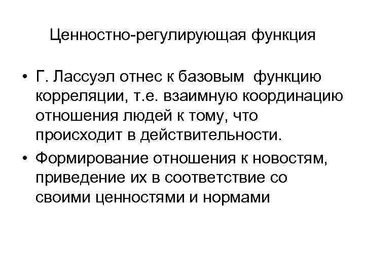 Ценностно-регулирующая функция • Г. Лассуэл отнес к базовым функцию корреляции, т. е. взаимную координацию