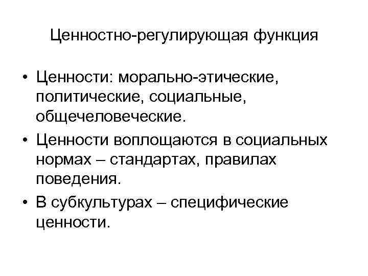Ценностно-регулирующая функция • Ценности: морально-этические, политические, социальные, общечеловеческие. • Ценности воплощаются в социальных нормах