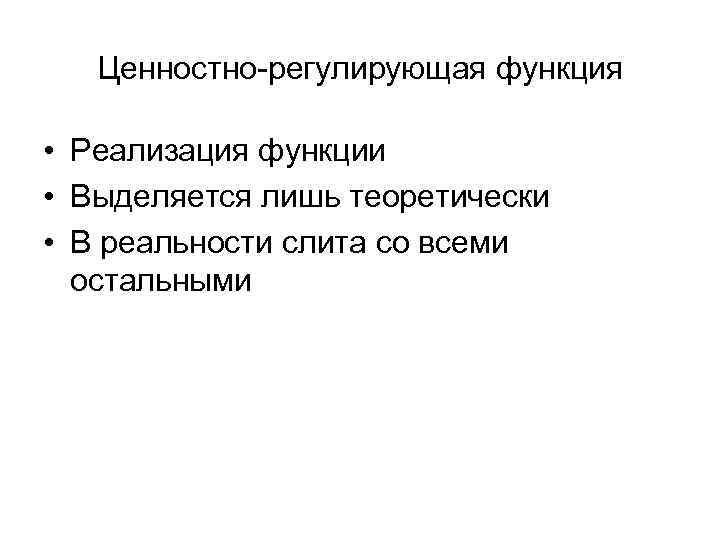 Ценностно-регулирующая функция • Реализация функции • Выделяется лишь теоретически • В реальности слита со