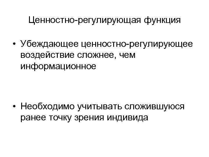 Ценностно-регулирующая функция • Убеждающее ценностно-регулирующее воздействие сложнее, чем информационное • Необходимо учитывать сложившуюся ранее