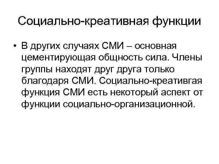 Социально-креативная функции • В других случаях СМИ – основная цементирующая общность сила. Члены группы