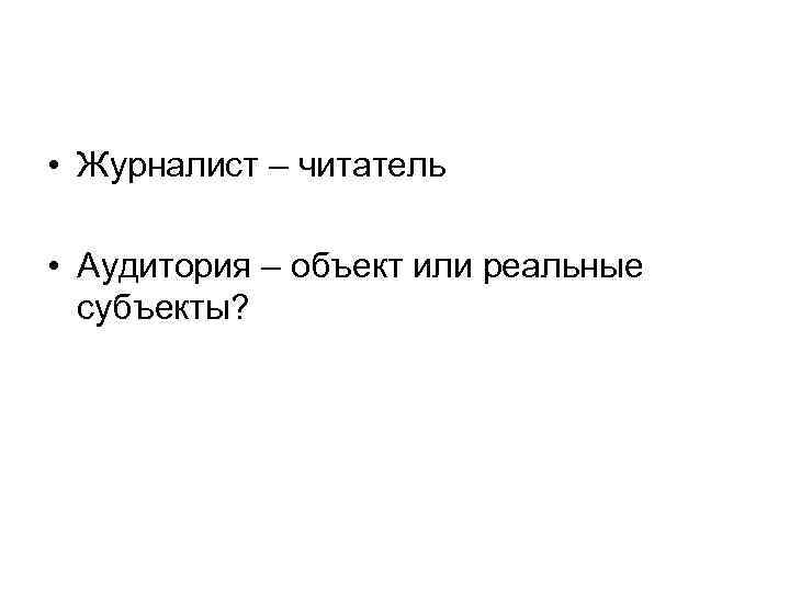  • Журналист – читатель • Аудитория – объект или реальные субъекты? 