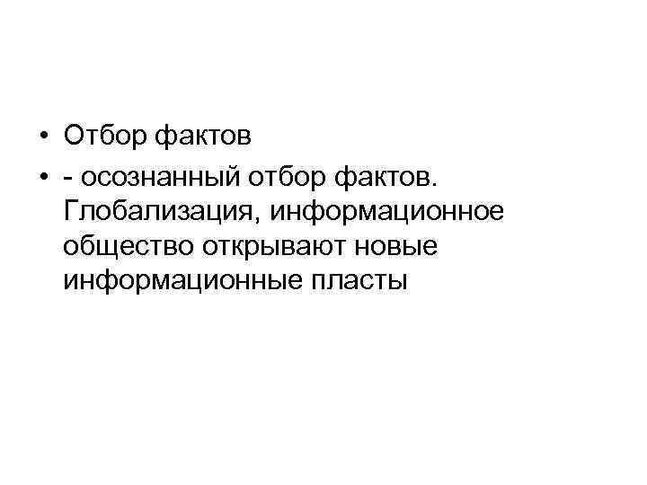  • Отбор фактов • - осознанный отбор фактов. Глобализация, информационное общество открывают новые